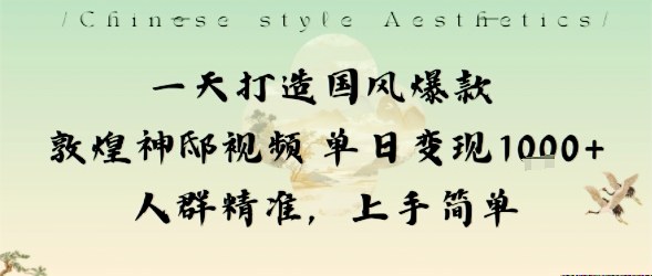 一天打造国风爆款敦煌神邸视频单日变现1k+人群精准，上手简单 - 来及网络
