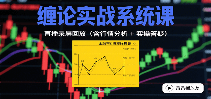 缠论实战系统课：直播录屏回放（含行情分析 + 实操答疑（更新8月） - 来及网络