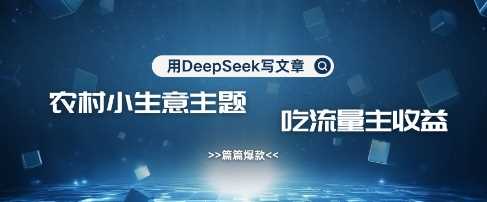 用DeepSeek写农村创业小项目，篇篇爆款，暴力引流，吃流量主收益变现 - 来及网络