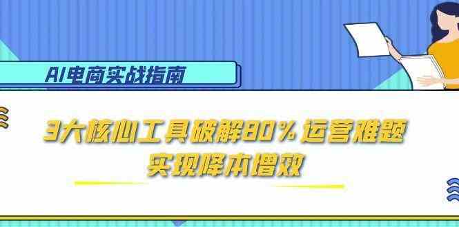 AI电商实战指南：3大核心工具破解80%运营难题，实现降本增效 - 来及网络