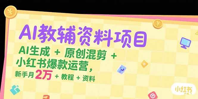 （15343期）AI教辅资料项目，AI生成+原创混剪+小红书爆款运营，新手月入2万+教程+资料 - 来及网络