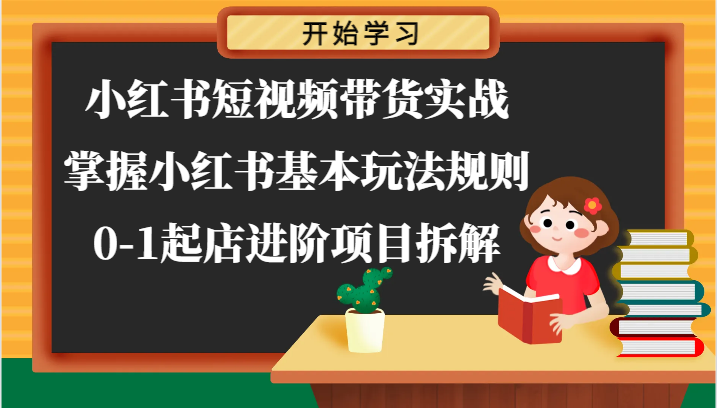 小红书短视频带货实战-掌握小红书基本玩法规则，0-1起店进阶项目拆解 - 来及网络