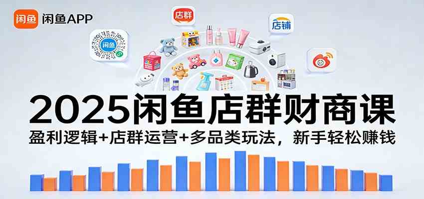 2025闲鱼店群财商课：盈利逻辑+店群运营+多品类玩法，新手轻松赚钱 - 来及网络