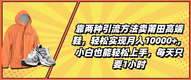 靠两种引流方法卖莆田高端鞋，轻松实现月入1W+，小白也能轻松上手，每天只要1小时【揭秘】 - 来及网络
