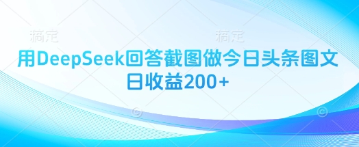 用DeepSeek回答截图做今日头条图文日收益200+ - 来及网络
