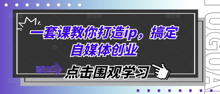 一套课教你打造ip，搞定自媒体创业 - 来及网络