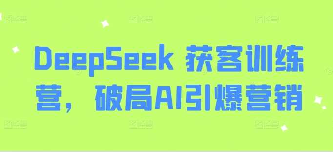 DeepSeek 获客训练营，破局AI引爆营销 - 来及网络