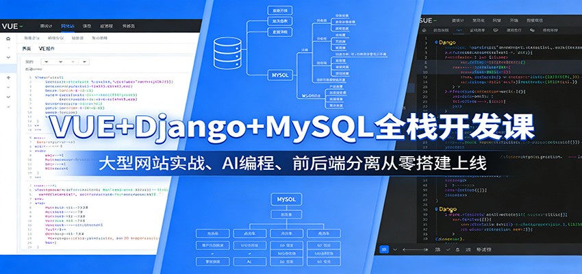 VUE+Django+MySQL全栈开发课：大型网站实战、AI编程、前后端分离从零搭建上线 - 来及网络