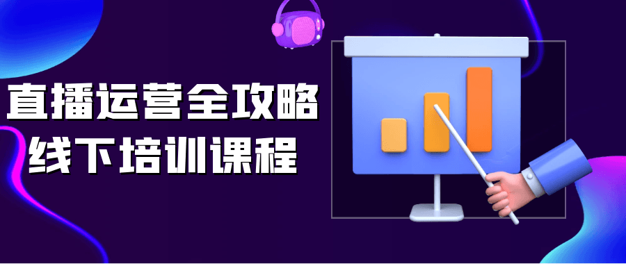 直播运营全攻略线下培训课程 - 来及网络