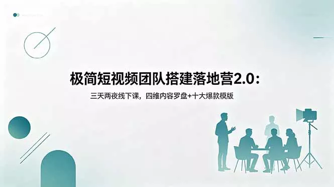 极简短视频团队搭建落地营2.0：三天两夜线下课，四维内容罗盘+十大爆款模版 - 来及网络