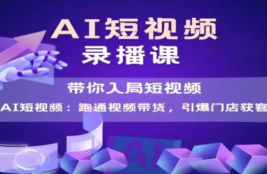 AI短视频爆款，带你入局短视频，跑通视频带货，引爆门店获客 - 来及网络