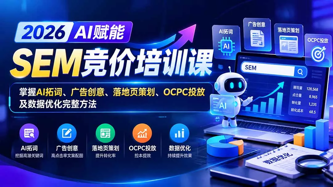 【无水印】2026AI赋能SEM竞价培训课：掌握AI拓词、广告创意、落地页策划、OCPC投放及数据优化完整方法 - 来及网络
