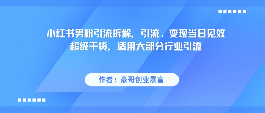 小红书男粉引流，超级干货，引流变现当日见效 - 来及网络
