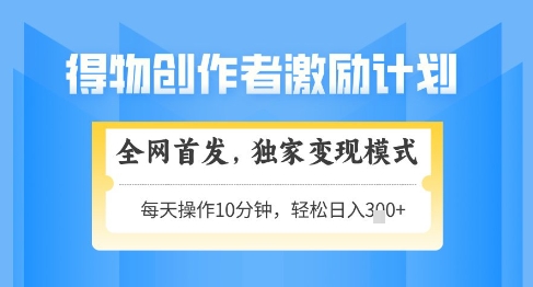 得物创作者激励，独家变现模式，轻松上手，日入3张+可矩阵，可放大【揭秘】 - 来及网络