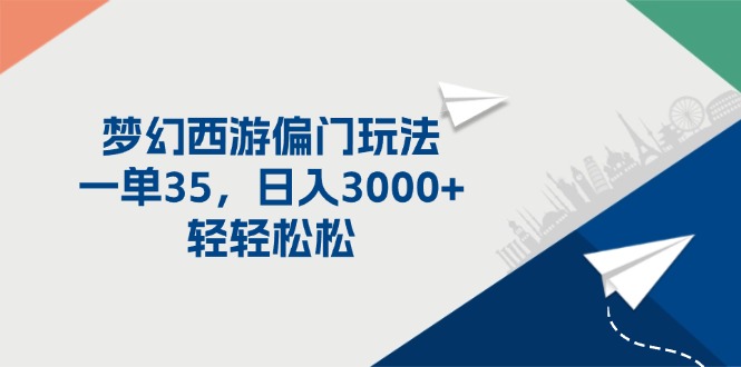 （11944期）梦幻西游偏门玩法，一单35，日入3000+轻轻松松 - 来及网络