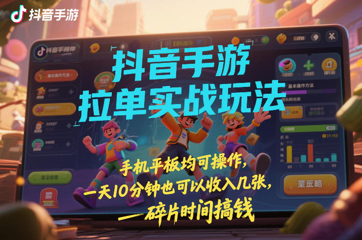 抖音手游拉单实战玩法，手机平板均可操作，一天10分钟也可以收入几张，碎片时间搞钱【揭秘】 - 来及网络