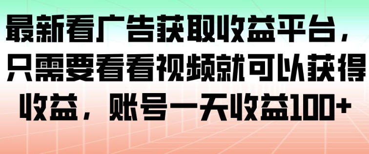 最新看广告获取收益平台，只需要看看视频就可以获得收益，账号一天收益100+ - 来及网络