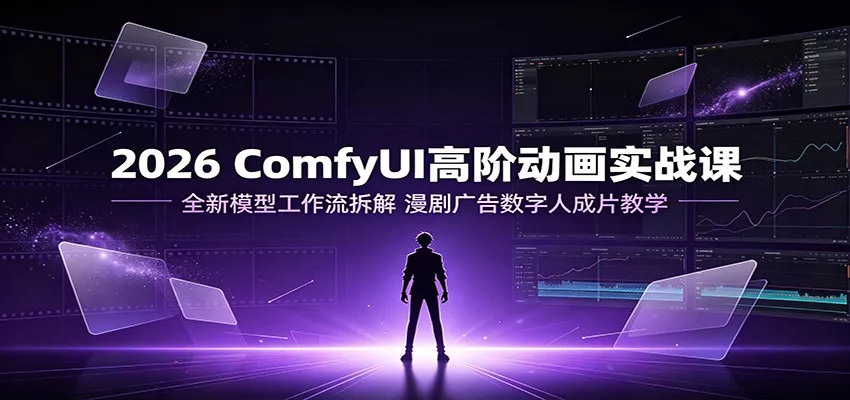 2026 ComfyUI高阶动画实战课：全新模型工作流拆解，漫剧广告数字人成片教学 - 来及网络