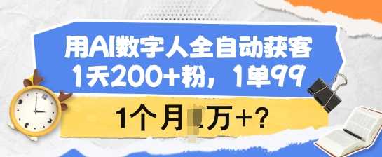 用AI数字人全自动获客，1天200+粉，1单99，1个月1个W+? - 来及网络