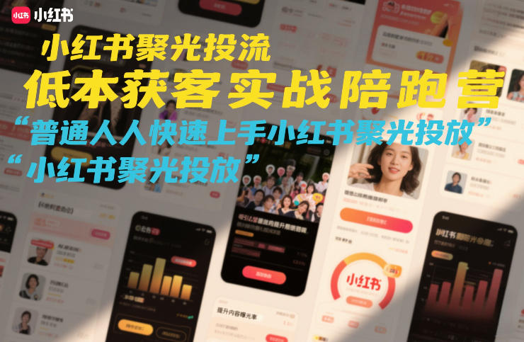 小红书聚光投流低成本获客实战陪跑营，普通人快速上手小红书聚光投放 - 来及网络