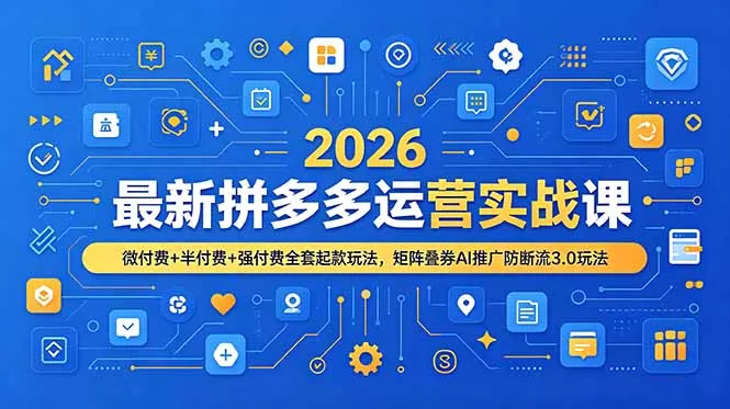 2026最新拼多多运营实战课，微付费+半付费+强付费全套起款玩法，矩阵叠券AI推广防断流3.0玩法 - 来及网络