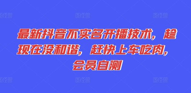 最新抖音不实名开播技术，趁现在没和谐，赶快上车吃肉，会员自测 - 来及网络