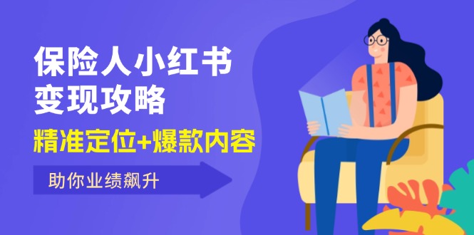 （12307期）保 险 人 小红书变现攻略，精准定位+爆款内容，助你业绩飙升 - 来及网络