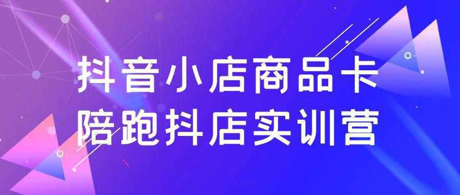 抖音小店商品卡陪跑抖店实训营 - 来及网络