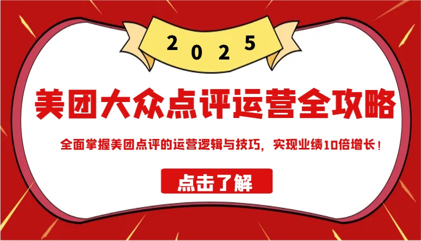 美团大众点评运营全攻略2025，全面掌握美团点评的运营逻辑与技巧，实现业绩10倍增长！ - 来及网络