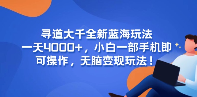 寻道大千全新蓝海玩法，一天4000+，小白一部手机即可操作，无脑变现玩法！ - 来及网络