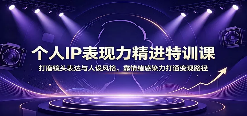 个人IP表现力精进特训课：打磨镜头表达与人设风格，靠情绪感染力打通变现路径 - 来及网络