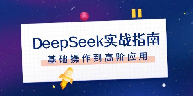 （14074期）DeepSeek实战指南，注册配置、对话技巧、文件处理、基础操作到高阶应用 - 来及网络