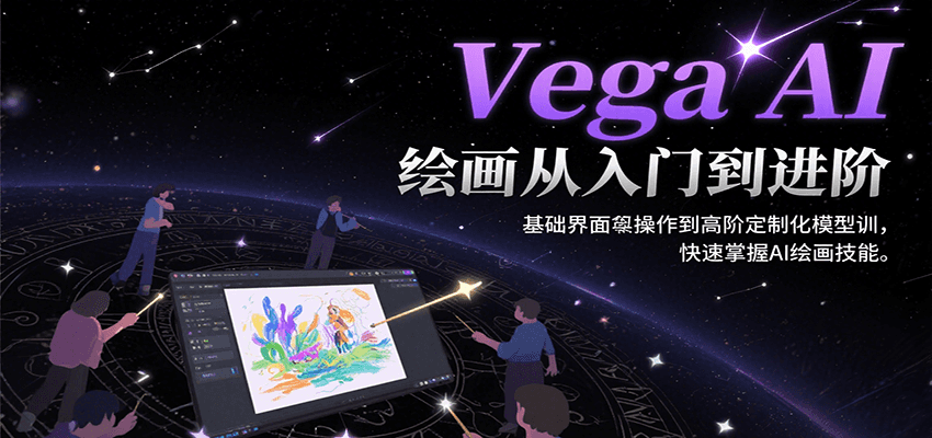 Vega AI绘画从入门到进阶，基础界面操作到高阶定制化模型训，快速掌握AI绘画技能 - 来及网络