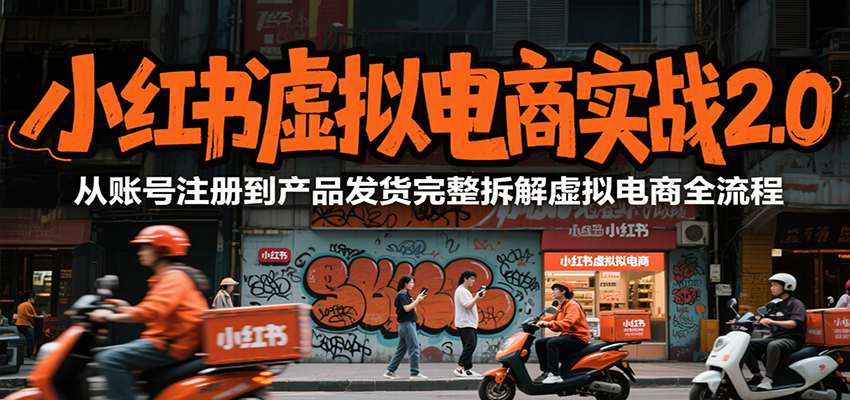 小红书虚拟电商实战2.0，从账号注册到产品发货完整拆解虚拟电商全流程 - 来及网络