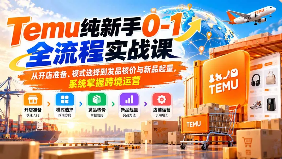 Temu纯新手0-1全流程实战课：从开店准备、模式选择到发品核价与新品起量，系统掌握跨境运营 - 来及网络