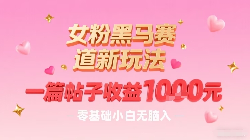 女粉黑马赛道新玩法，一篇帖子收益1k，零基础小白无脑入非常适合 - 来及网络