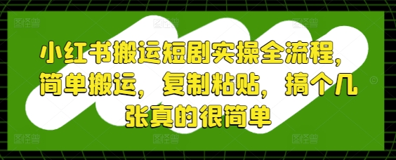 小红书搬运短剧实操全流程，简单搬运，复制粘贴，搞个几张真的很简单 - 来及网络