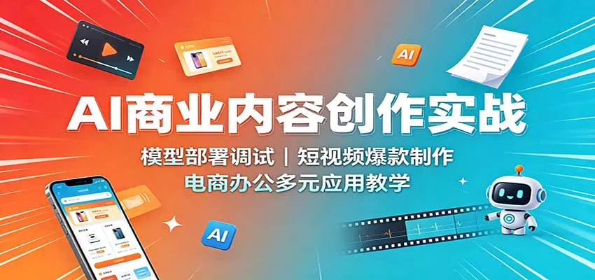 AI商业内容创作实战：模型部署调试，短视频爆款制作，电商办公多元应用教学 - 来及网络