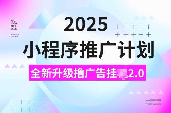 2025小程序推广计划，撸广告挂JI3.0玩法，日均5张【揭秘】 - 来及网络