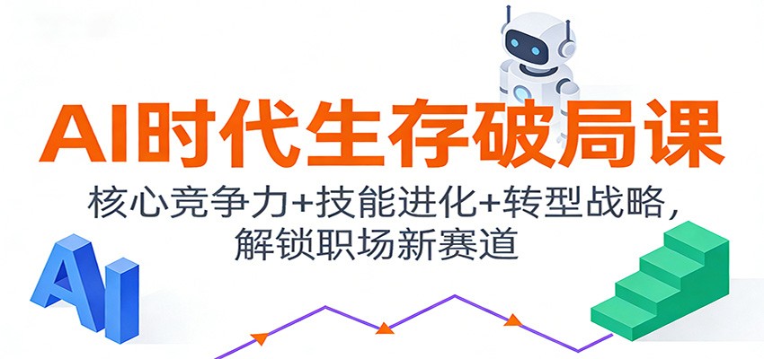 AI时代生存破局课：核心竞争力+技能进化+转型战略，解锁职场新赛道 - 来及网络