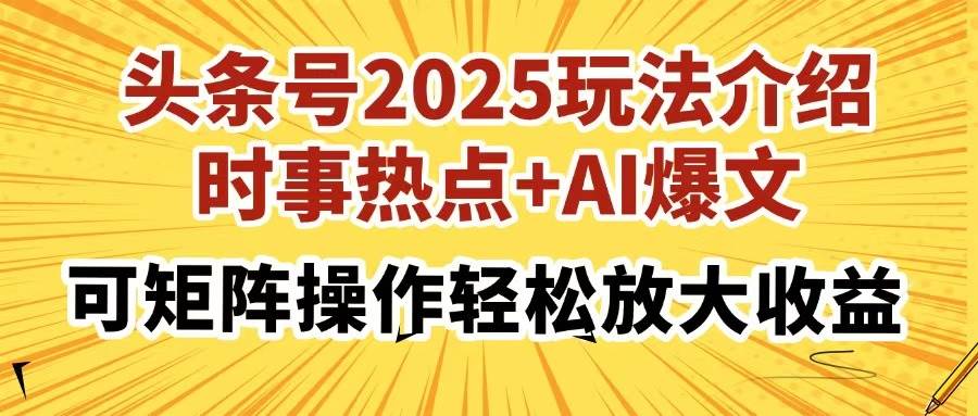 （14113期）头条号2025玩法介绍，时事热点+AI爆文，可矩阵操作轻松放大收益 - 来及网络