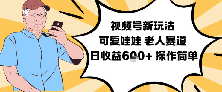 视频号新玩法，可爱娃娃视频制作教学，老人赛道，日收益6张+操作简单 - 来及网络