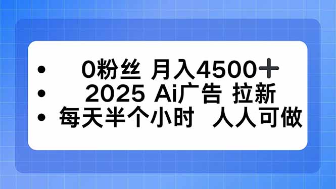0粉丝 月入4500+，2025AI广告拉新，每天半个小时 人人可做 - 来及网络