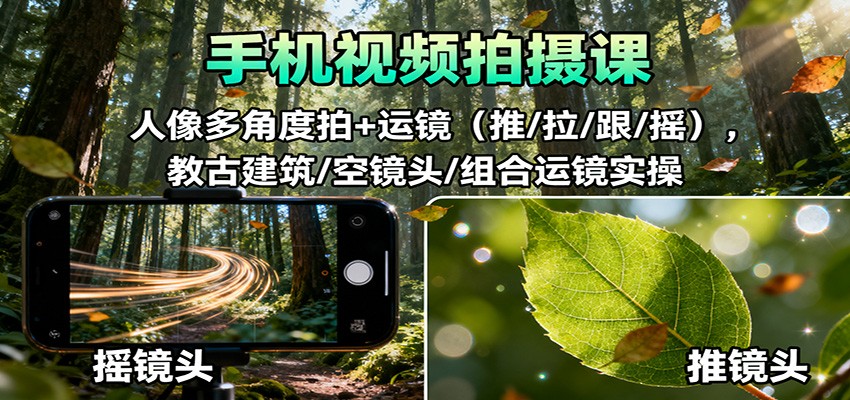 手机视频拍摄课：人像多角度拍+运镜(推/拉/跟/摇)，古建筑/空镜头/组合运镜实操 - 来及网络