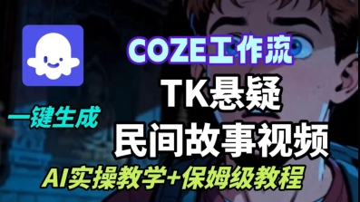 Coze扣子工作流一键生成TK悬疑民间故事视频，AI实操教学+保姆级教程 - 来及网络