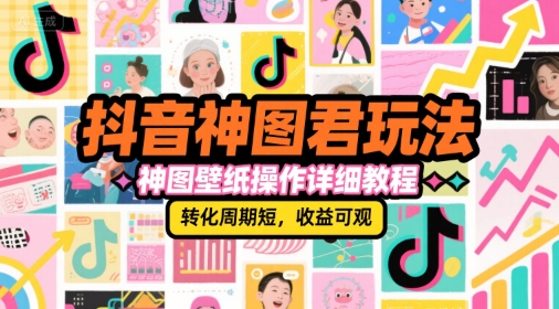 抖音神图君玩法，神图壁纸操作详细教程，转化周期短，收益可观 - 来及网络