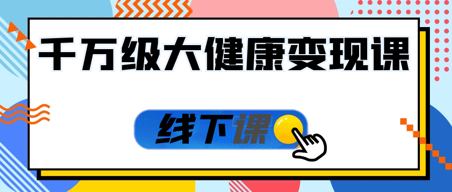 千万级大健康变现课线下课 - 来及网络