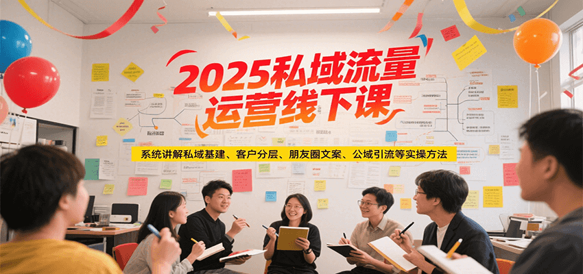2025私域流量运营线下课，系统讲解私域基建/客户分层/朋友圈文案/公域引流等实操方法 - 来及网络