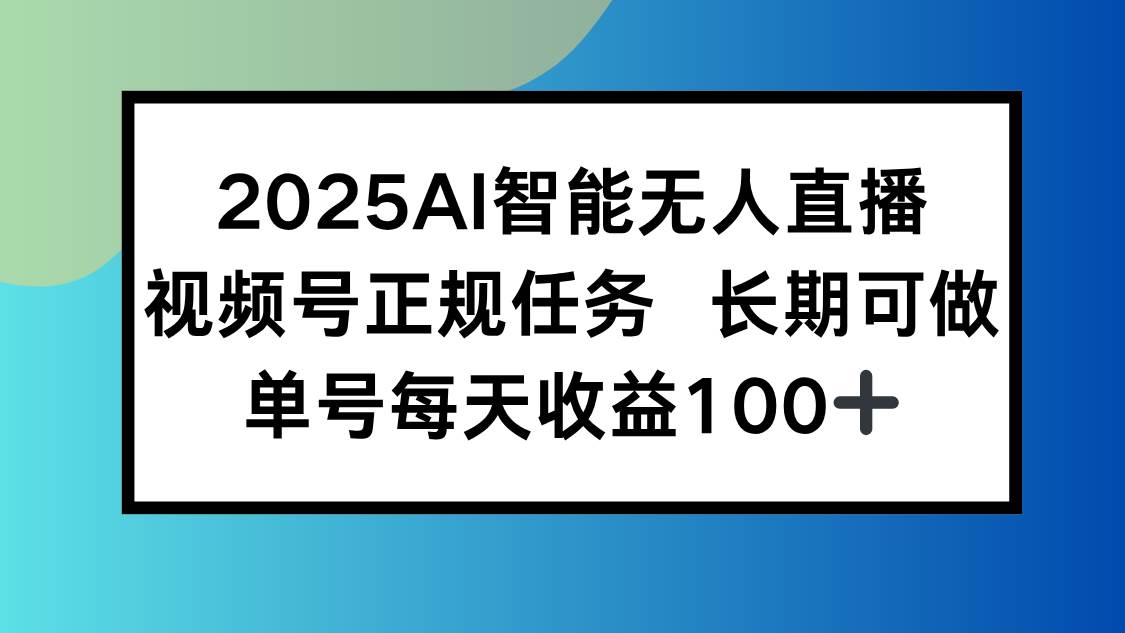 （15573期）2025AI智能无人直播新玩法，视频号长期稳定任务，单日平均收益100+ - 来及网络