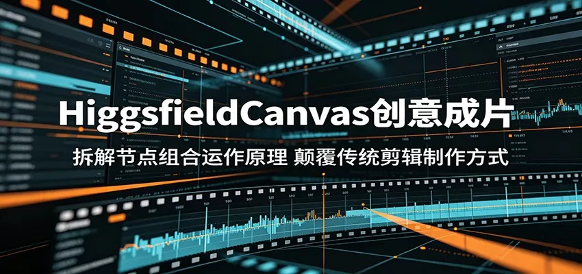 HiggsfieldCanvas创意成片：拆解节点组合运作原理，颠覆传统剪辑制作方式 - 来及网络